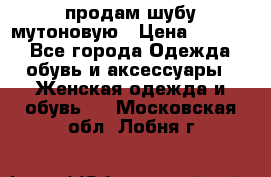 продам шубу мутоновую › Цена ­ 3 500 - Все города Одежда, обувь и аксессуары » Женская одежда и обувь   . Московская обл.,Лобня г.